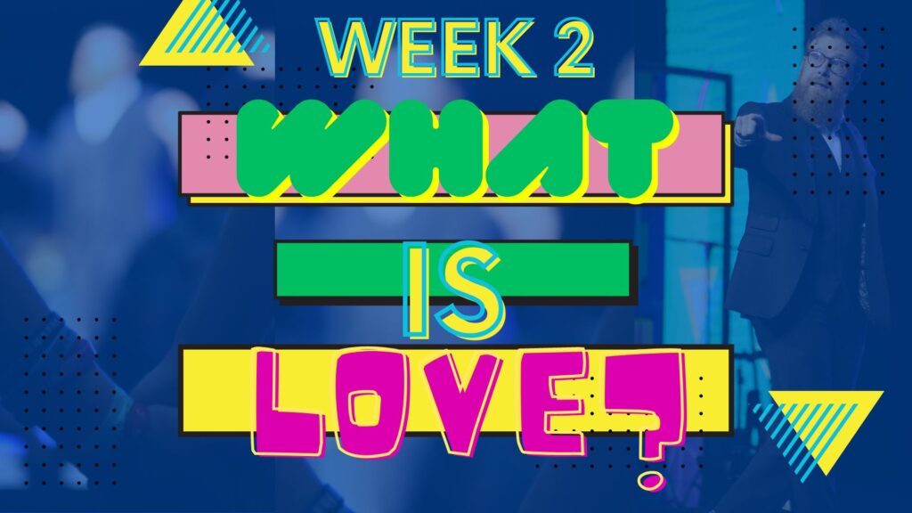 What Is Love? Week 2