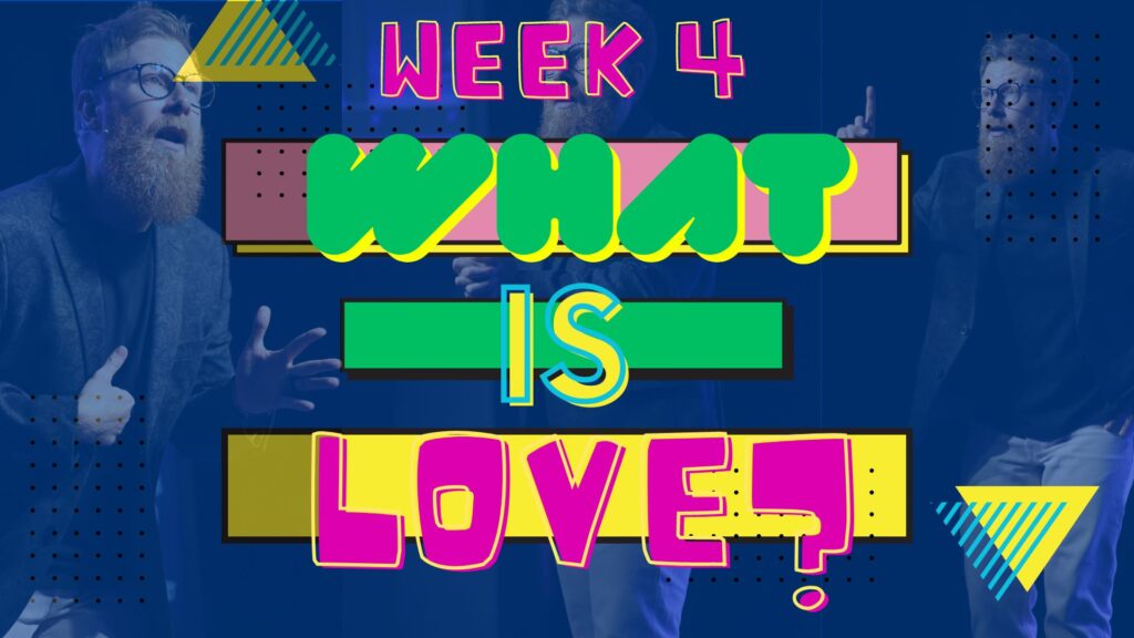 What Is Love? Week 4