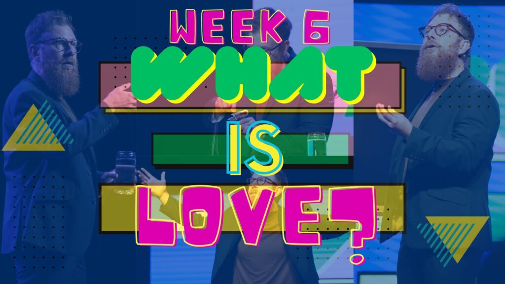What Is Love? Week 6