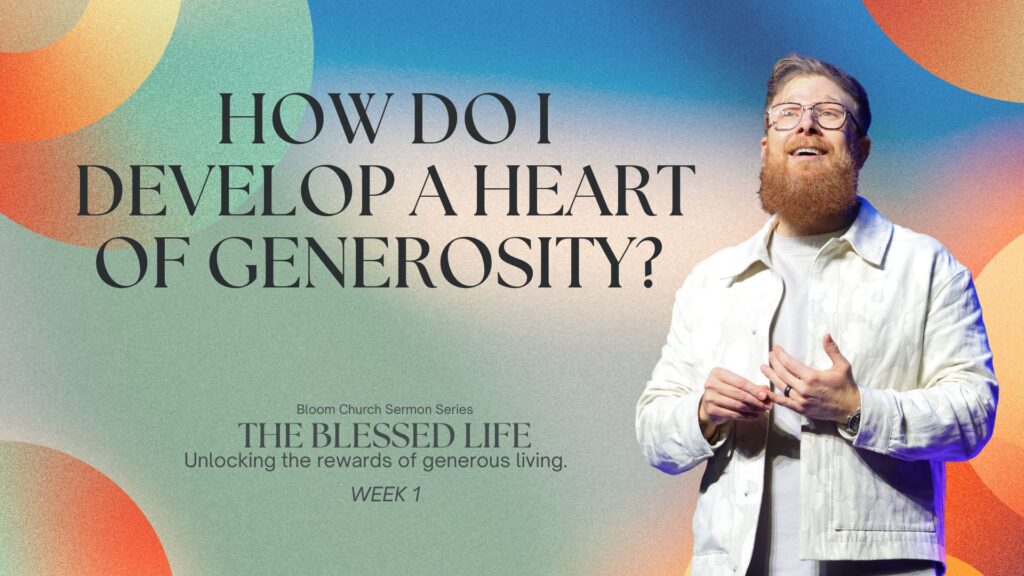 The Blessed Life (Week 1) – How Do I Develop A Heart Of Generosity?