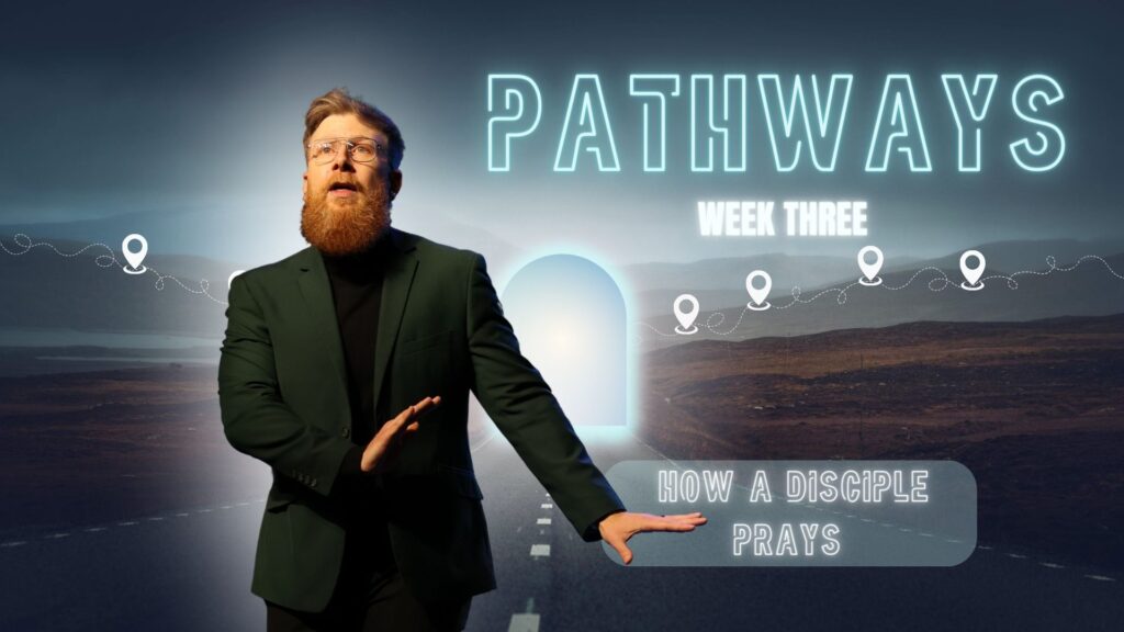 Pathways – Week 3: How A Disciple Prays