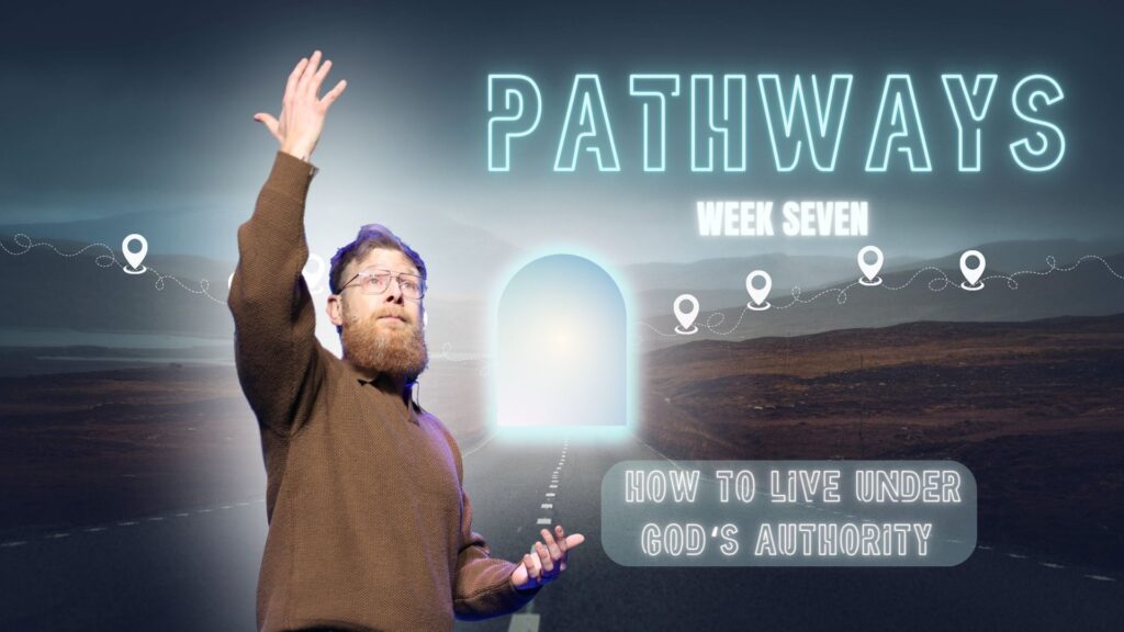 Pathways – Week 7:  How To live under God‘s authority