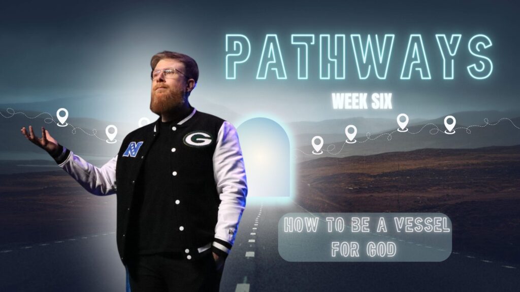 Pathways – Week 6:  HOW TO BE A VESSEL FOR GOD