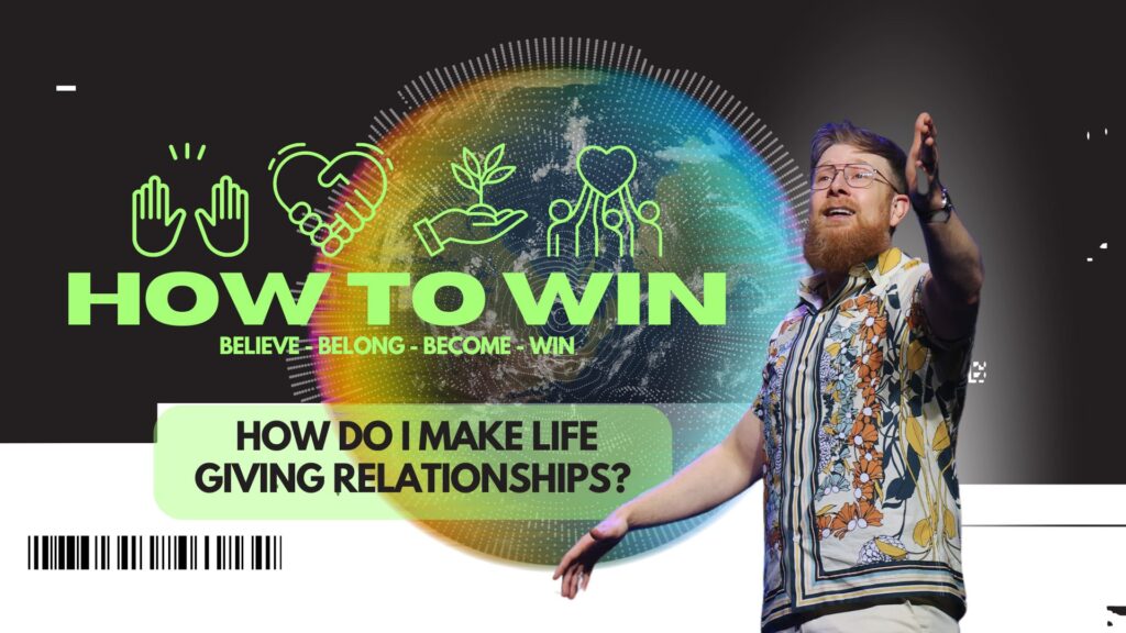 How To Win (Week 2) –  HOW DO I MAKE LIFE GIVING RELATIONSHIPS?